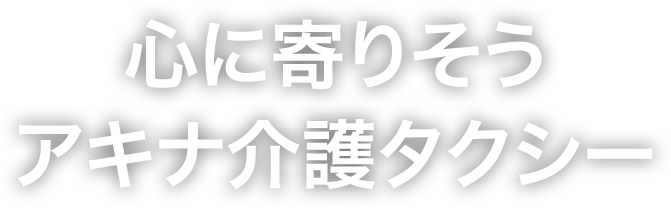 心に寄りそうアキナ介護タクシー